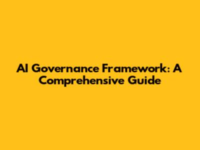 AI Governance Framework: A Comprehensive Guide