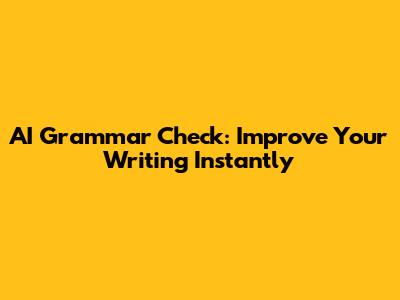 AI Grammar Check: Improve Your Writing Instantly