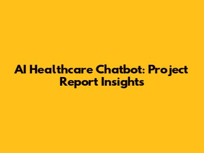 AI Healthcare Chatbot: Project Report Insights