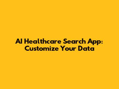 AI Healthcare Search App: Customize Your Data