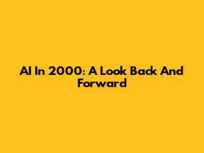 AI In 2000: A Look Back And Forward