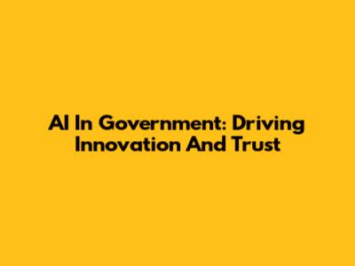 AI In Government: Driving Innovation And Trust