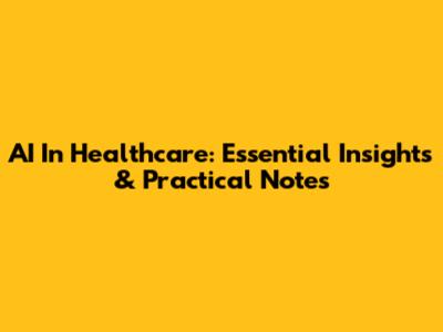 AI In Healthcare: Essential Insights & Practical Notes