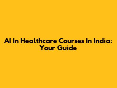 AI In Healthcare Courses In India: Your Guide