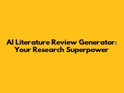 AI Literature Review Generator: Your Research Superpower