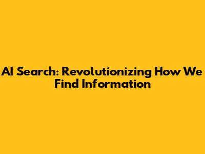 AI Search: Revolutionizing How We Find Information