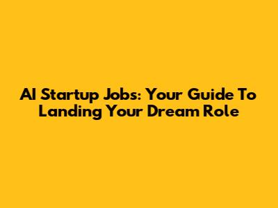 AI Startup Jobs: Your Guide To Landing Your Dream Role
