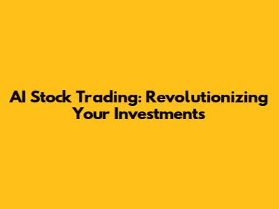AI Stock Trading: Revolutionizing Your Investments