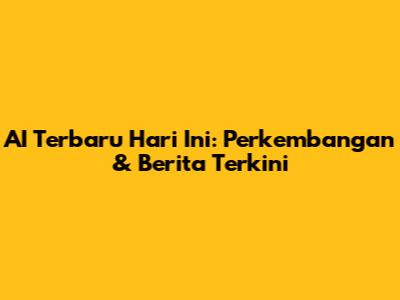 AI Terbaru Hari Ini: Perkembangan & Berita Terkini