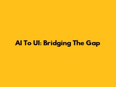 AI To UI: Bridging The Gap