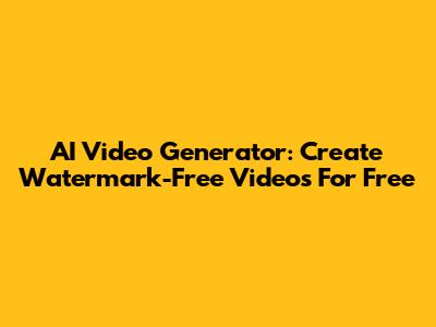 AI Video Generator: Create Watermark-Free Videos For Free
