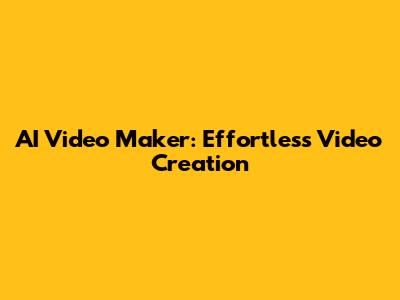 AI Video Maker: Effortless Video Creation