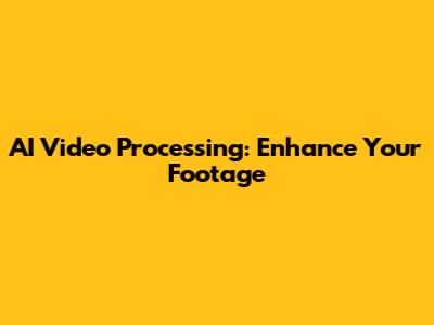 AI Video Processing: Enhance Your Footage