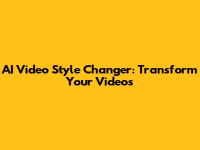 AI Video Style Changer: Transform Your Videos