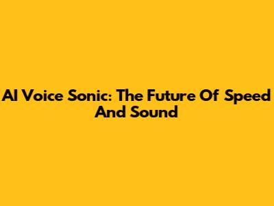 AI Voice Sonic: The Future Of Speed And Sound
