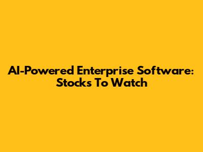 AI-Powered Enterprise Software: Stocks To Watch