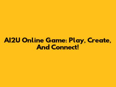 AI2U Online Game: Play, Create, And Connect!