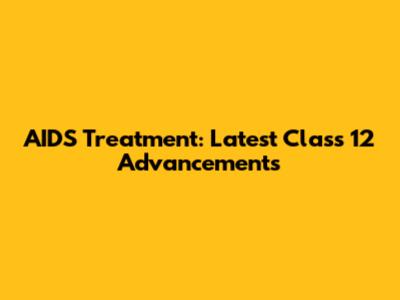 AIDS Treatment: Latest Class 12 Advancements