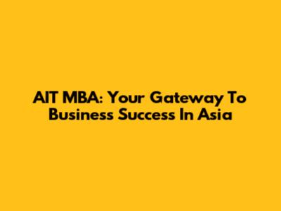 AIT MBA: Your Gateway To Business Success In Asia