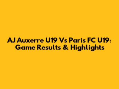 AJ Auxerre U19 Vs Paris FC U19: Game Results & Highlights