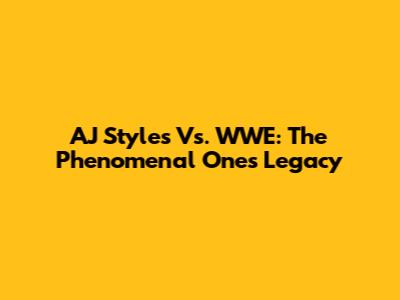 AJ Styles Vs. WWE: The Phenomenal One's Legacy