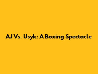 AJ Vs. Usyk: A Boxing Spectacle
