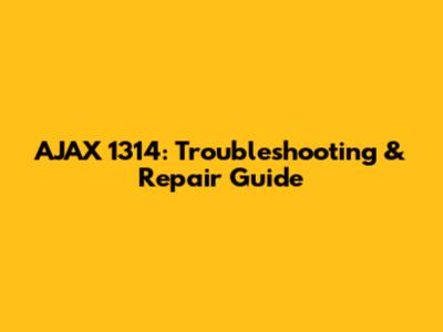 AJAX 1314: Troubleshooting & Repair Guide