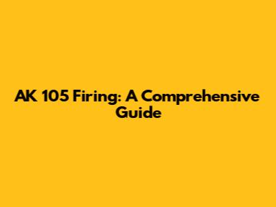 AK 105 Firing: A Comprehensive Guide