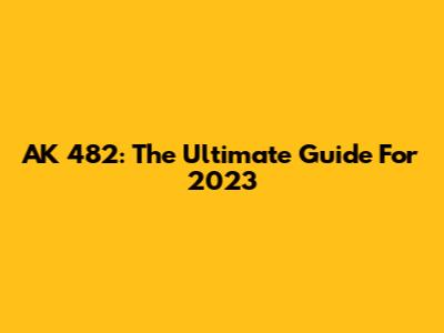 AK 482: The Ultimate Guide For 2023