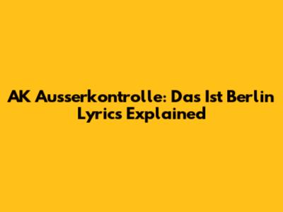 AK Ausserkontrolle: "Das Ist Berlin" Lyrics Explained