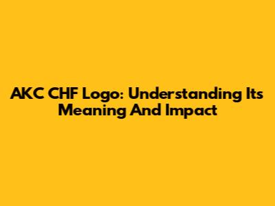 AKC CHF Logo: Understanding Its Meaning And Impact