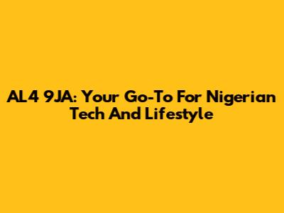 AL4 9JA: Your Go-To For Nigerian Tech And Lifestyle