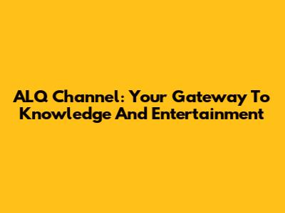 ALQ Channel: Your Gateway To Knowledge And Entertainment