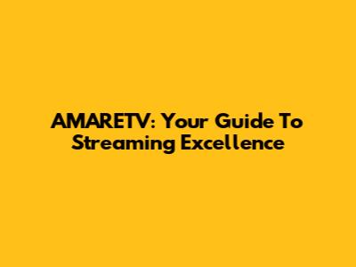 AMARETV: Your Guide To Streaming Excellence