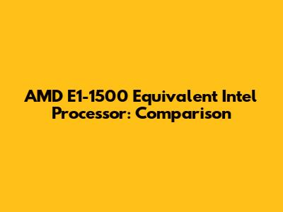 AMD E1-1500 Equivalent Intel Processor: Comparison