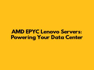 AMD EPYC Lenovo Servers: Powering Your Data Center