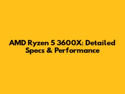 AMD Ryzen 5 3600X: Detailed Specs & Performance