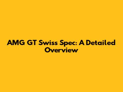 AMG GT Swiss Spec: A Detailed Overview