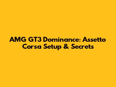 AMG GT3 Dominance: Assetto Corsa Setup & Secrets