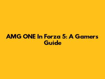 AMG ONE In Forza 5: A Gamer's Guide
