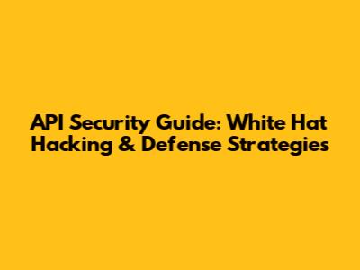 API Security Guide: White Hat Hacking & Defense Strategies