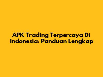 APK Trading Terpercaya Di Indonesia: Panduan Lengkap