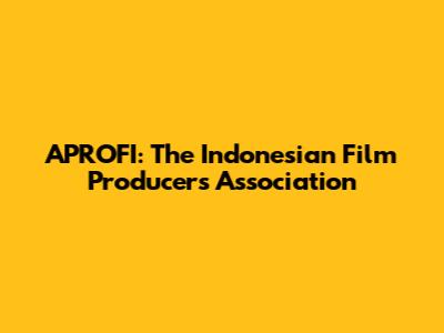 APROFI: The Indonesian Film Producers Association