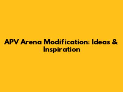 APV Arena Modification: Ideas & Inspiration