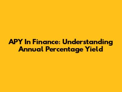 APY In Finance: Understanding Annual Percentage Yield