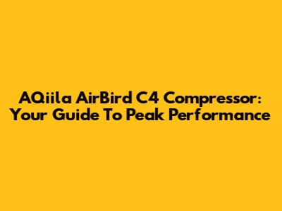 AQiila AirBird C4 Compressor: Your Guide To Peak Performance