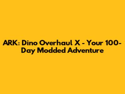 ARK: Dino Overhaul X - Your 100-Day Modded Adventure