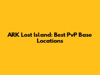 ARK Lost Island: Best PvP Base Locations