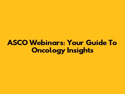 ASCO Webinars: Your Guide To Oncology Insights