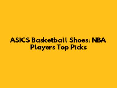 ASICS Basketball Shoes: NBA Players' Top Picks